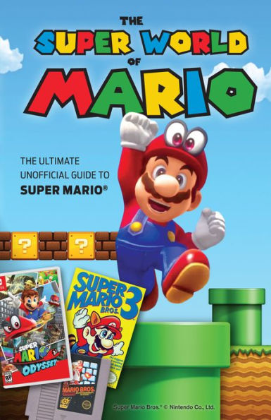 The Super World of Mario: The Ultimate Unofficial Guide to Super Mario