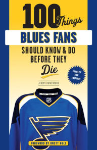Title: 100 Things Blues Fans Should Know or Do Before They Die: Stanley Cup Edition, Author: Jeremy Rutherford
