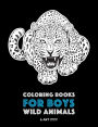 Coloring Books For Boys: Wild Animals: Advanced Coloring Pages for Teenagers, Tweens, Older Kids & Boys, Zendoodle Animal Designs, Lions, Tigers, Wolves, Gorillas, Bears, Raptors & More, Art Therapy & Meditation Practice for Stress Relief & Relaxation