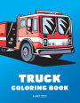Truck Coloring Book: 100 Coloring Pages with Firetrucks, Monster Trucks, Garbage Trucks, Dump Trucks and more; for Boys, Girls, Kids, Toddler & Baby Ages 1-3, 2-4, 3-5, 4-8, Years Old