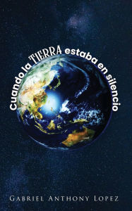 Title: Cuando la Tierra estaba en Silencio, Author: Gabriel Anthony Lopez