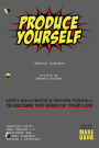 PRODUCE YOURSELF: Apply Hollywood's Proven Formula To Become The Hero of Your Life