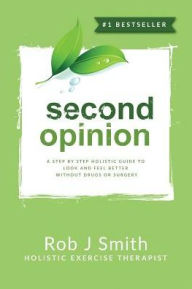 Title: Second Opinion: A Step by Step Holistic Guide to Look and Feel Better Without Drugs or Surgery, Author: Rob Smith PhD