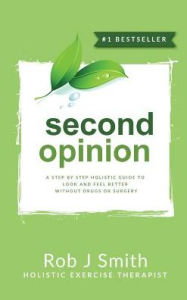 Title: Second Opinion: A Step by Step Holistic Guide to Look and Feel Better Without Drugs or Surgery, Author: Rob Smith PhD