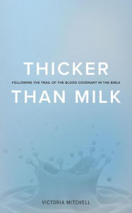 Title: Thicker Than Milk: Following the trail of the Blood Covenant in the Bible, Author: Victoria Lyn Mitchell