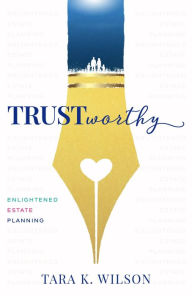 Title: Trustworthy: Enlightened Estate Planning, Author: Tara K Wilson