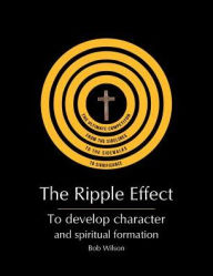 Title: The Ripple Effect: To develop Character and Spiritual Formation, Author: Bob Wilson