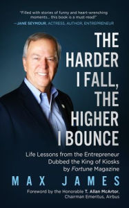 Title: The Harder I Fall, The Higher I Bounce: Life Lessons from the Entrepreneur Dubbed The King of Kiosks by Fortune Magazine, Author: Max James