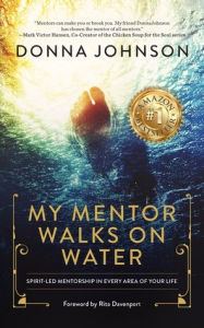 Title: My Mentor Walks on Water: Spirit-Led Mentorship in Every Area of Your Life, Author: Donna Johnson