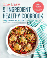 Title: The Easy 5-Ingredient Healthy Cookbook: Simple Recipes to Make Healthy Eating Delicious, Author: Toby Amidor