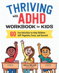 Title: Thriving with ADHD Workbook for Kids: 60 Fun Activities to Help Children Self-Regulate, Focus, and Succeed, Author: Kelli Miller LCSW