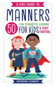 Title: A Kids' Guide to Manners: 50 Fun Etiquette Lessons for Kids (and Their Families), Author: Katherine Flannery