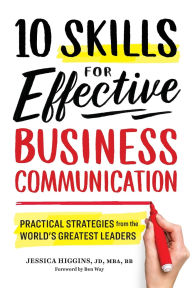 Title: 10 Skills for Effective Business Communication: Practical Strategies from the World's Greatest Leaders, Author: Jessica Higgins JD