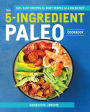 The 5-Ingredient Paleo Cookbook: 100+ Easy Recipes for Busy People on s Paleo Diet