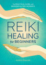 Reiki Healing for Beginners: The Practical Guide with Remedies for 100+ Ailments