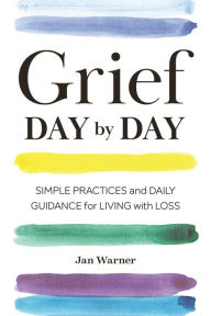 Title: Grief Day By Day: Simple Practices and Daily Guidance for Living with Loss, Author: Jan Warner