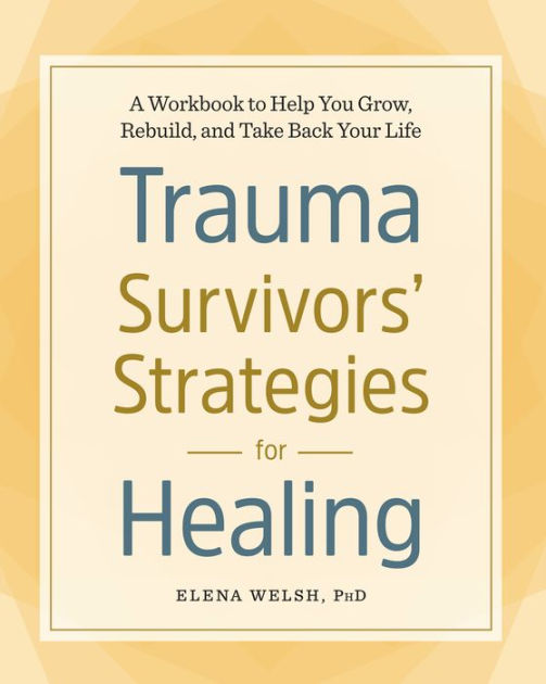 Trauma Survivors Strategies For Healing A Workbook To Help You Grow Rebuild And Take Back Your Life By Elena Welsh Paperback Barnes Noble