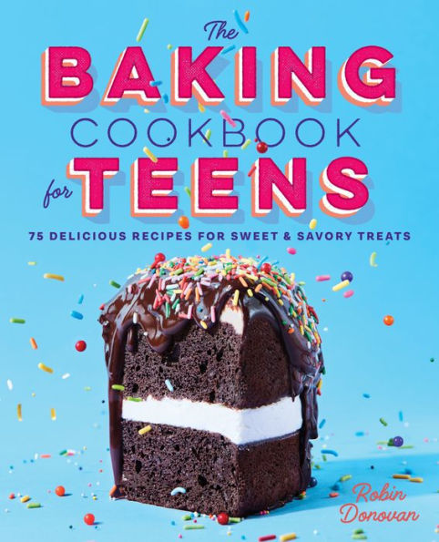 The Baking Cookbook for Teens: 75 Delicious Recipes for Sweet and Savory Treats