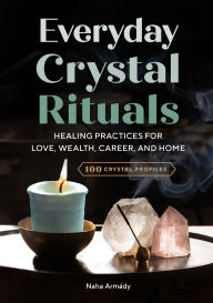 Title: Everyday Crystal Rituals: Healing Practices for Love, Wealth, Career, and Home, Author: Naha Armády