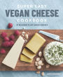 Super Easy Vegan Cheese Cookbook: 70 Delicious Plant-Based Cheeses