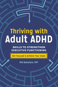 Title: Thriving with Adult ADHD: Skills to Strengthen Executive Functioning, Author: Phil Boissiere MFT