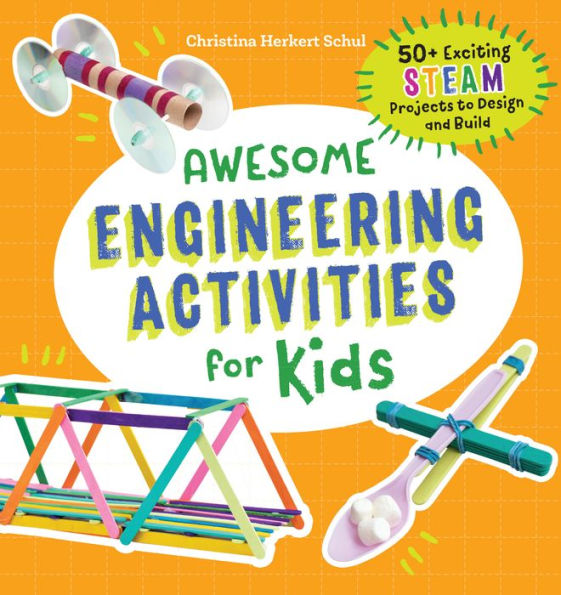 Awesome Engineering Activities for Kids: 50+ Exciting STEAM Projects to Design and Build