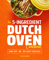 Title: The 5-Ingredient Dutch Oven Cookbook, Author: Lisa Grant