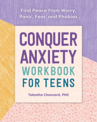Title: Conquer Anxiety Workbook for Teens: Find Peace from Worry, Panic, Fear, and Phobias, Author: Tabatha Chansard PhD