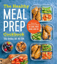 Title: The Healthy Meal Prep Cookbook: Easy and Wholesome Meals to Cook, Prep, Grab, and Go, Author: Toby Amidor MS