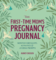 Title: The First-Time Mom's Pregnancy Journal: Monthly Checklists, Activities, & Journal Prompts, Author: Aubrey Grossen