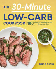 Title: The 30-Minute Low-Carb Cookbook: 100 Simple & Satisfying Recipes for a Healthy Diet, Author: Pamela Ellgen