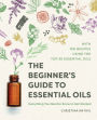 The Beginner's Guide to Essential Oils: Everything You Need to Know to Get Started