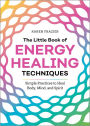 The Little Book of Energy Healing Techniques: Simple Practices to Heal Body, Mind, and Spirit