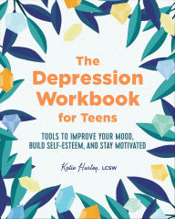 Title: The Depression Workbook for Teens: Tools to Improve Your Mood, Build Self-Esteem, and Stay Motivated, Author: Katie Hurley