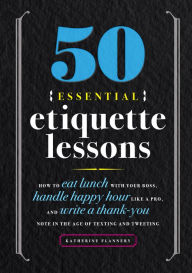 Text book nova 50 Essential Etiquette Lessons: How to Eat Lunch with Your Boss, Handle Happy Hour Like a Pro, and Write a Thank You Note in the Age of Texting and Tweeting iBook 9781641525930