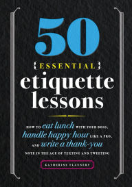 Free ebook downloads textbooks 50 Essential Etiquette Lessons: How to Eat Lunch with Your Boss, Handle Happy Hour Like a Pro, and Write a Thank You Note in the Age of Texting and Tweeting