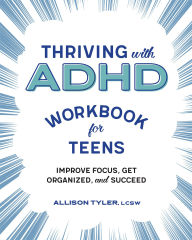 Title: Thriving with ADHD Workbook for Teens: Improve Focus, Get Organized, and Succeed, Author: Allison Tyler