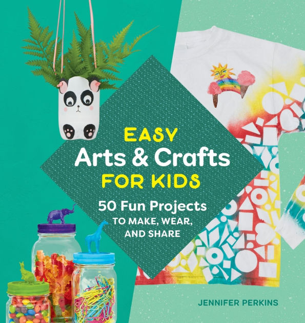 Easy Arts Crafts For Kids 50 Fun Projects To Make Wear And Share By Jennifer Perkins Paperback Barnes Noble