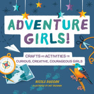 Title: Adventure Girls!: Crafts and Activities for Curious, Creative, Courageous Girls, Author: Nicole Duggan