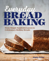 Title: Everyday Bread Baking: From Simple Sandwich Loaves to Celebratory Holiday Breads, Author: Jenny Prior