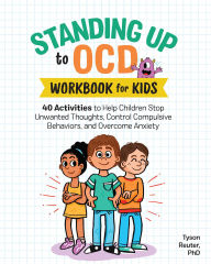 Title: Standing Up to OCD: Workbook For Kids: 40 Activities to Help Children Stop Unwanted Thoughts, Control Compulsive Behaviors, and Overcome Anxiety, Author: Tyson Reuter