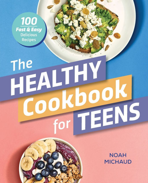 The Healthy Cookbook for Teens 100 Fast & Easy Delicious Recipes by