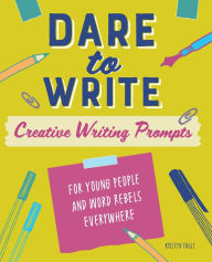 Title: Dare to Write: Creative Writing Prompts for Young People and Word Rebels Everywhere, Author: Kristen Fogle