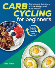 Title: Carb Cycling for Beginners: Recipes and Exercises to Lose Weight and Build Muscle, Author: Andy Keller