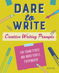 Title: Dare to Write: Creative Writing Prompts for Young People and Word Rebels Everywhere, Author: Kristen Fogle
