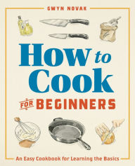 Title: How to Cook for Beginners: An Easy Cookbook for Learning the Basics, Author: Gwyn Novak