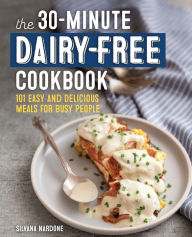 The 30-Minute Dairy Free Cookbook: 101 Easy and Delicious Meals for Busy People