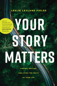 Title: Your Story Matters: Finding, Writing, and Living the Truth of Your Life, Author: Leslie Leyland Fields