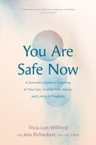 Title: You Are Safe Now: A Survivor's Guide to Listening to Your Gut, Healing from Abuse, and Living in Freedom, Author: Tricia Lott Williford