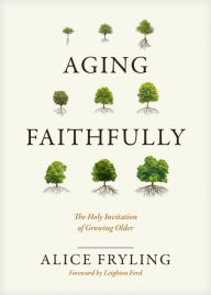 Title: Aging Faithfully: The Holy Invitation of Growing Older, Author: Alice Fryling